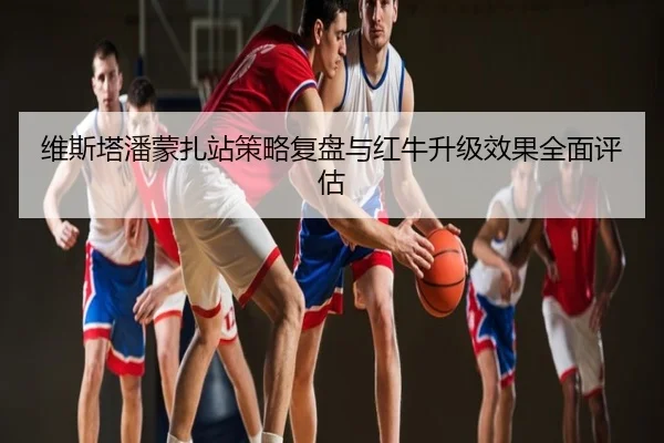 维斯塔潘蒙扎站策略复盘与红牛升级效果全面评估